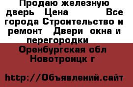 Продаю железную дверь › Цена ­ 5 000 - Все города Строительство и ремонт » Двери, окна и перегородки   . Оренбургская обл.,Новотроицк г.